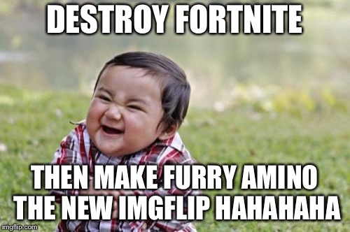 Evil Toddler | DESTROY FORTNITE; THEN MAKE FURRY AMINO THE NEW IMGFLIP HAHAHAHA | image tagged in memes,evil toddler | made w/ Imgflip meme maker