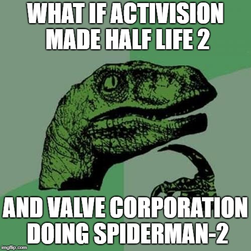 Mixed Game developing. |  WHAT IF ACTIVISION MADE HALF LIFE 2; AND VALVE CORPORATION DOING SPIDERMAN-2 | image tagged in memes,philosoraptor | made w/ Imgflip meme maker