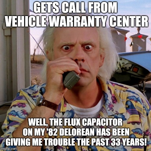 Doc-Back-to-the-Future | GETS CALL FROM VEHICLE WARRANTY CENTER; WELL, THE FLUX CAPACITOR ON MY '82 DELOREAN HAS BEEN GIVING ME TROUBLE THE PAST 33 YEARS! | image tagged in doc-back-to-the-future | made w/ Imgflip meme maker