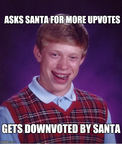 Bad Luck Brian Meme | ASKS SANTA FOR MORE UPVOTES; GETS DOWNVOTED BY SANTA | image tagged in memes,bad luck brian,santa,upvotes,downvotes | made w/ Imgflip meme maker