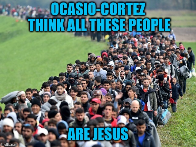 Jesus and his family were refugees, so let them all in | OCASIO-CORTEZ THINK ALL THESE PEOPLE; ARE JESUS | image tagged in syrian refugees 1 | made w/ Imgflip meme maker