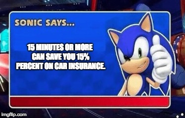 Sonic Says... | 15 MINUTES OR MORE CAN SAVE YOU 15% PERCENT ON CAR INSURANCE. | image tagged in dank,sonic the hedgehog,gaming | made w/ Imgflip meme maker