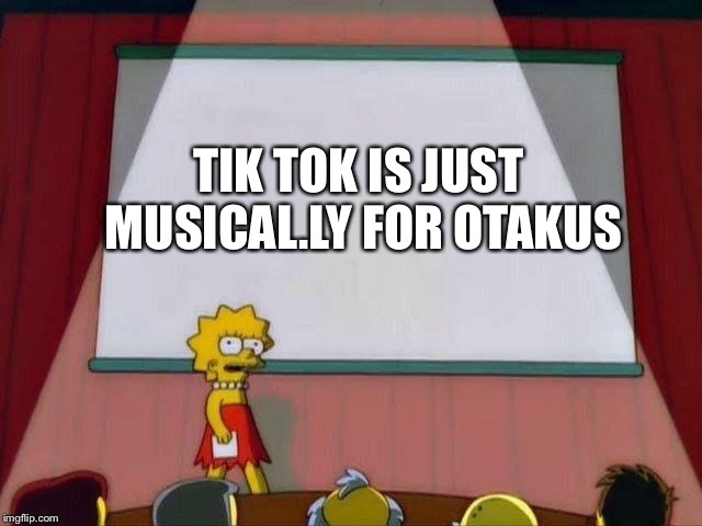 Lisa Simpson's Presentation | TIK TOK IS JUST MUSICAL.LY FOR OTAKUS | image tagged in lisa simpson's presentation | made w/ Imgflip meme maker