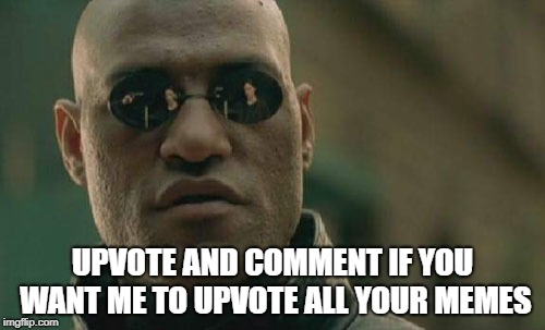Matrix Morpheus Meme | UPVOTE AND COMMENT IF YOU WANT ME TO UPVOTE ALL YOUR MEMES | image tagged in memes,matrix morpheus | made w/ Imgflip meme maker