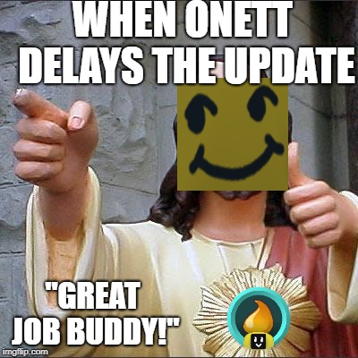 Buddy Christ | WHEN ONETT DELAYS THE UPDATE; "GREAT JOB BUDDY!" | image tagged in memes,buddy christ | made w/ Imgflip meme maker