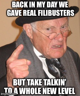 Back In My Day Meme | BACK IN MY DAY WE GAVE REAL FILIBUSTERS BUT TAKE TALKIN’ TO A WHOLE NEW LEVEL | image tagged in memes,back in my day | made w/ Imgflip meme maker