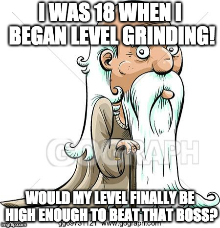 Level grinding can take long | I WAS 18 WHEN I BEGAN LEVEL GRINDING! WOULD MY LEVEL FINALLY BE HIGH ENOUGH TO BEAT THAT BOSS? | image tagged in rpg,grinding,forever,takes long,old | made w/ Imgflip meme maker