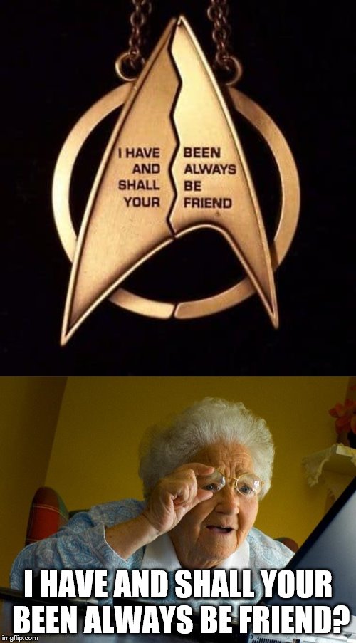 I HAVE AND SHALL YOUR BEEN ALWAYS BE FRIEND? | image tagged in memes,grandma finds the internet | made w/ Imgflip meme maker