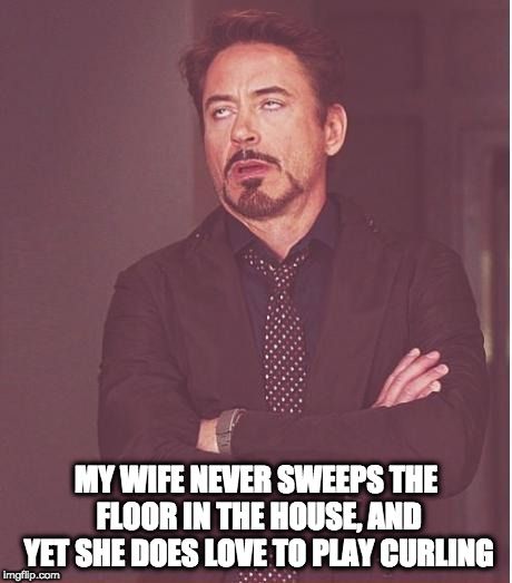 I don't get it | MY WIFE NEVER SWEEPS THE FLOOR IN THE HOUSE, AND YET SHE DOES LOVE TO PLAY CURLING | image tagged in memes | made w/ Imgflip meme maker