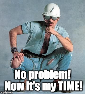 Gay construction worker | No problem! Now it's my TIME! | image tagged in gay construction worker | made w/ Imgflip meme maker
