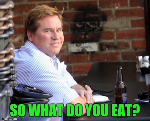 Fat Val Kilmer Meme | SO WHAT DO YOU EAT? | image tagged in memes,fat val kilmer | made w/ Imgflip meme maker