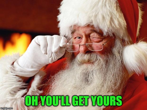 santa | OH YOU'LL GET YOURS | image tagged in santa | made w/ Imgflip meme maker