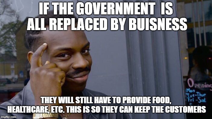 Roll Safe Think About It Meme | IF THE GOVERNMENT  IS ALL REPLACED BY BUISNESS THEY WILL STILL HAVE TO PROVIDE FOOD, HEALTHCARE, ETC. THIS IS SO THEY CAN KEEP THE CUSTOMERS | image tagged in memes,roll safe think about it | made w/ Imgflip meme maker