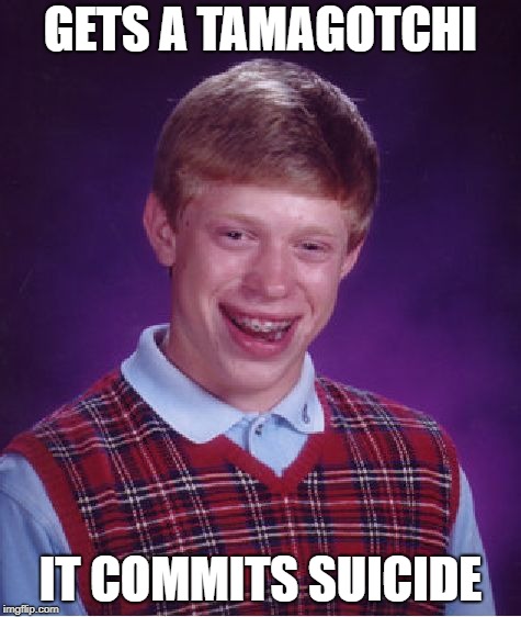 Bad Luck Brian Meme | GETS A TAMAGOTCHI IT COMMITS SUICIDE | image tagged in memes,bad luck brian | made w/ Imgflip meme maker