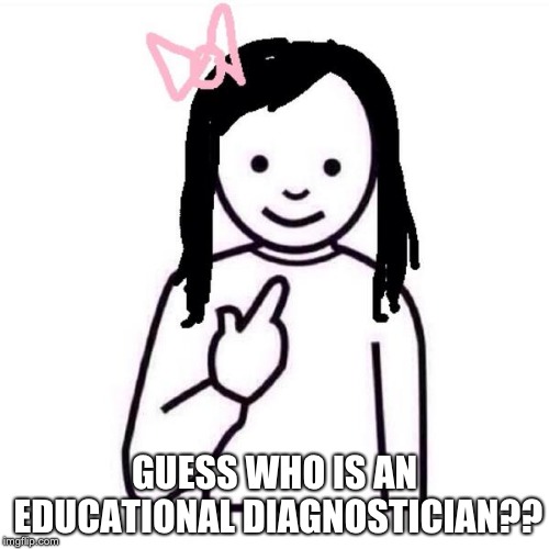 Guess Who Girl | GUESS WHO IS AN EDUCATIONAL DIAGNOSTICIAN?? | image tagged in guess who girl | made w/ Imgflip meme maker