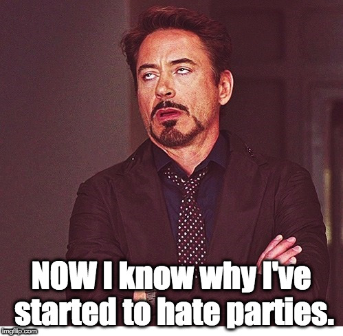 RDJ boring | NOW I know why I've started to hate parties. | image tagged in rdj boring | made w/ Imgflip meme maker