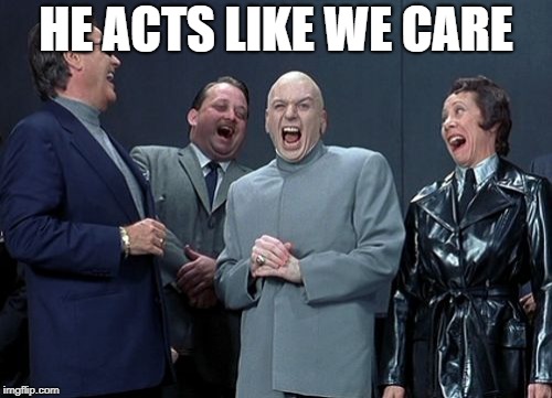 Laughing Villains | HE ACTS LIKE WE CARE | image tagged in memes,laughing villains | made w/ Imgflip meme maker