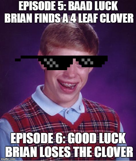 Bad Luck Brian Meme | EPISODE 5: BAAD LUCK BRIAN FINDS A 4 LEAF CLOVER; EPISODE 6: GOOD LUCK BRIAN LOSES THE CLOVER | image tagged in memes,bad luck brian | made w/ Imgflip meme maker
