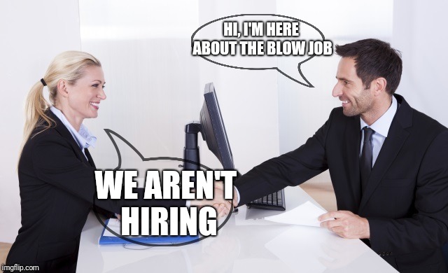 He thought he was being so clever | HI, I'M HERE ABOUT THE BLOW JOB; WE AREN'T HIRING | image tagged in awkward,job interview,awkward job interview | made w/ Imgflip meme maker