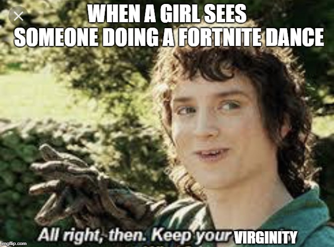 All Right Then, Keep Your Secrets | WHEN A GIRL SEES SOMEONE DOING A FORTNITE DANCE; VIRGINITY | image tagged in all right then keep your secrets | made w/ Imgflip meme maker