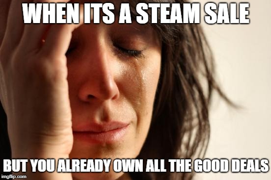 First World Problems | WHEN ITS A STEAM SALE; BUT YOU ALREADY OWN ALL THE GOOD DEALS | image tagged in memes,first world problems | made w/ Imgflip meme maker