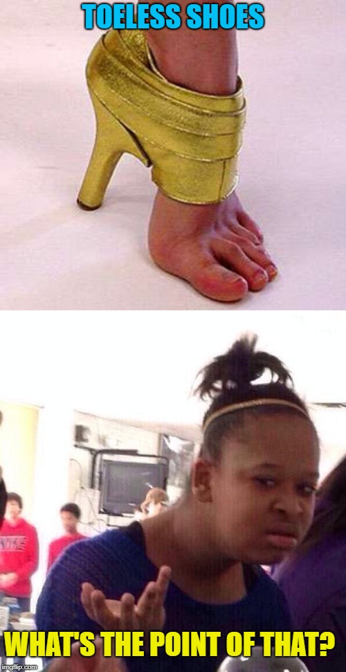 Poor Design | TOELESS SHOES; WHAT'S THE POINT OF THAT? | image tagged in memes,black girl wat,shoes,funny memes | made w/ Imgflip meme maker