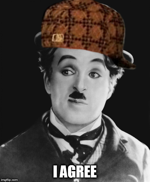 Charlie Chaplin | I AGREE | image tagged in charlie chaplin | made w/ Imgflip meme maker