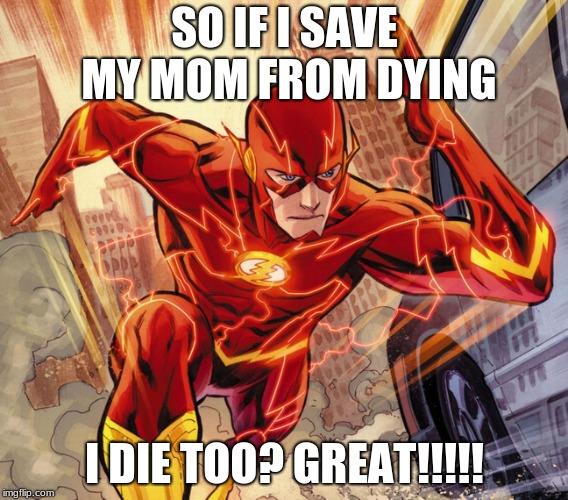 The Flash | SO IF I SAVE MY MOM FROM DYING; I DIE TOO? GREAT!!!!! | image tagged in the flash | made w/ Imgflip meme maker