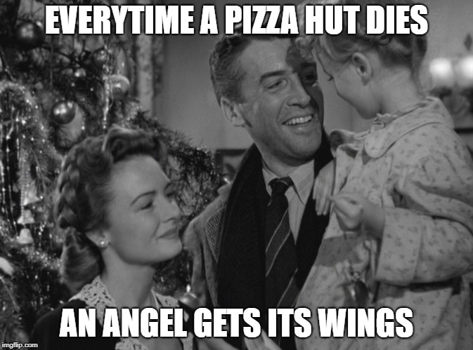 It's a Wonderful Life | EVERYTIME A PIZZA HUT DIES; AN ANGEL GETS ITS WINGS | image tagged in it's a wonderful life | made w/ Imgflip meme maker