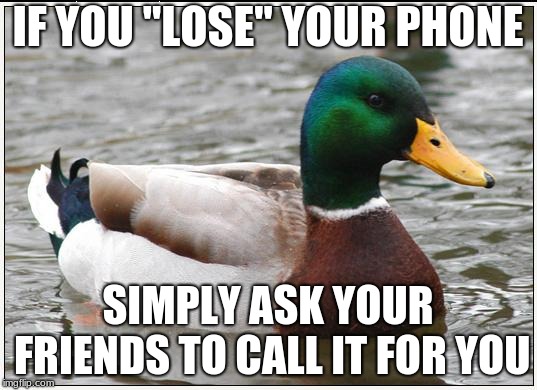 Actual Advice Mallard | IF YOU "LOSE" YOUR PHONE; SIMPLY ASK YOUR FRIENDS TO CALL IT FOR YOU | image tagged in memes,actual advice mallard | made w/ Imgflip meme maker