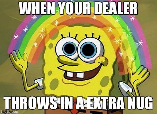 Imagination Spongebob Meme | WHEN YOUR DEALER; THROWS IN A EXTRA NUG | image tagged in memes,imagination spongebob | made w/ Imgflip meme maker