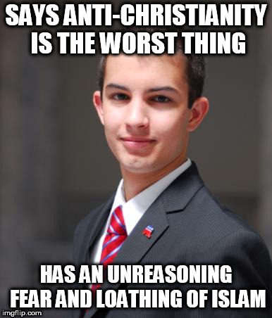 College Conservative  | SAYS ANTI-CHRISTIANITY IS THE WORST THING; HAS AN UNREASONING FEAR AND LOATHING OF ISLAM | image tagged in college conservative,islam,islamophobia,religion,religious,hypocrisy | made w/ Imgflip meme maker