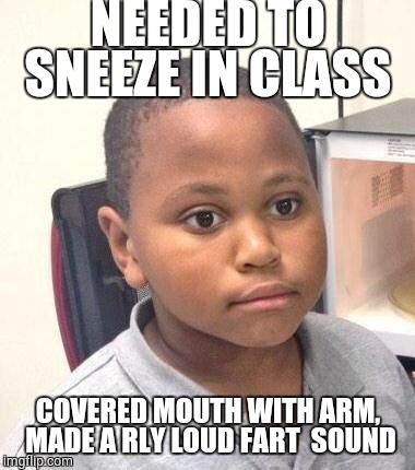 Minor Mistake Marvin | NEEDED TO SNEEZE IN CLASS; COVERED MOUTH WITH ARM, MADE A RLY LOUD FART 
SOUND | image tagged in memes,minor mistake marvin | made w/ Imgflip meme maker