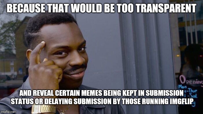 Roll Safe Think About It Meme | BECAUSE THAT WOULD BE TOO TRANSPARENT AND REVEAL CERTAIN MEMES BEING KEPT IN SUBMISSION STATUS OR DELAYING SUBMISSION BY THOSE RUNNING IMGFL | image tagged in memes,roll safe think about it | made w/ Imgflip meme maker