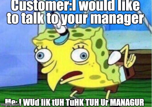 Mocking Spongebob | Customer:I would like to talk to your manager; Me: I WUd liK tUH TuHK TUH Ur MANAGUR | image tagged in memes,mocking spongebob | made w/ Imgflip meme maker