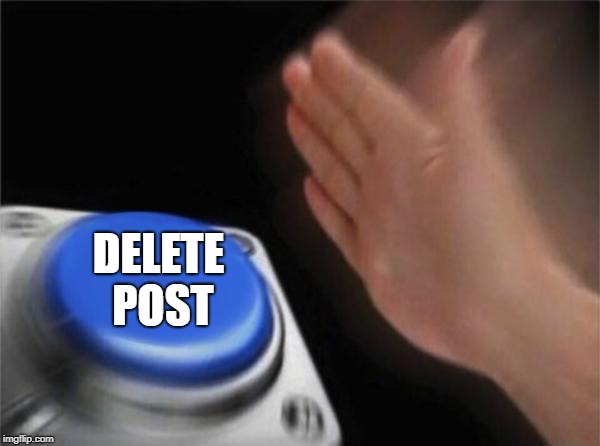 Blank Nut Button Meme | DELETE POST | image tagged in memes,blank nut button | made w/ Imgflip meme maker