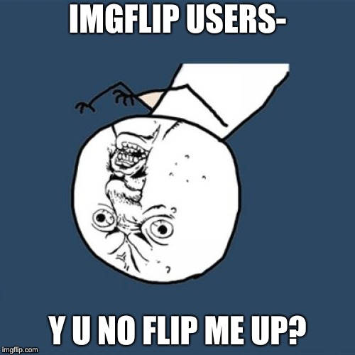 Y U No | IMGFLIP USERS-; Y U NO FLIP ME UP? | image tagged in memes,y u no | made w/ Imgflip meme maker