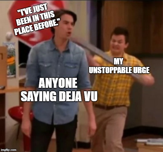 The Deja Vu Urge | "I'VE JUST BEEN IN THIS PLACE BEFORE."; MY UNSTOPPABLE URGE; ANYONE SAYING DEJA VU | image tagged in icarly stop sign,deja vu | made w/ Imgflip meme maker