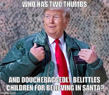 DONALD TRASH | WHO HAS TWO THUMBS; AND DOUCHEBAGGEDLY BELITTLES CHILDREN FOR BELIEVING IN SANTA? | image tagged in donald trump,trump,douchebag,cool guy | made w/ Imgflip meme maker