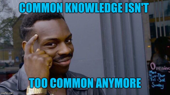 Roll Safe Think About It Meme | COMMON KNOWLEDGE ISN'T TOO COMMON ANYMORE | image tagged in memes,roll safe think about it | made w/ Imgflip meme maker