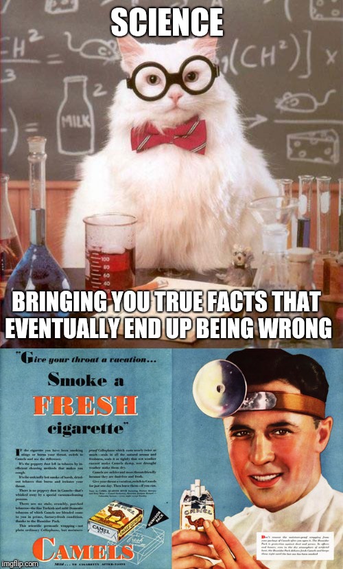 Right wrong facts | SCIENCE; BRINGING YOU TRUE FACTS THAT EVENTUALLY END UP BEING WRONG | image tagged in science cat,ciggarette smoking vintage ad,memes,funny,vintage,science | made w/ Imgflip meme maker