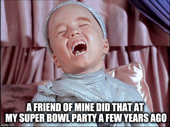 Laughing Alien | A FRIEND OF MINE DID THAT AT MY SUPER BOWL PARTY A FEW YEARS AGO | image tagged in laughing alien | made w/ Imgflip meme maker