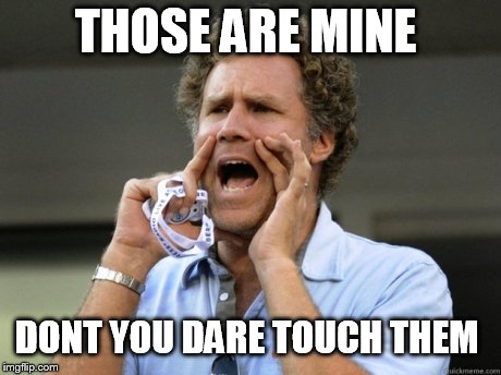 Will Ferrell yelling  | THOSE ARE MINE DONT YOU DARE TOUCH THEM | image tagged in will ferrell yelling | made w/ Imgflip meme maker