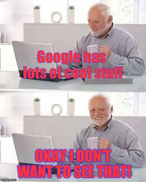 i don't like fortnite | Google has lots of cool stuff; OKAY I DON'T WANT TO SEE THAT! | image tagged in memes,hide the pain harold | made w/ Imgflip meme maker