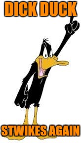 Daffy Duck | DICK DUCK STWIKES AGAIN | image tagged in daffy duck | made w/ Imgflip meme maker