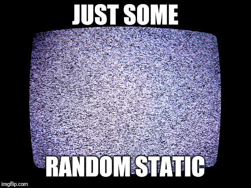Static | JUST SOME; RANDOM STATIC | image tagged in static | made w/ Imgflip meme maker