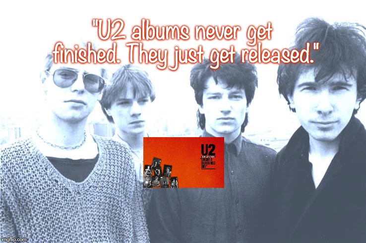 U2 | "U2 albums never get finished. They just get released." | image tagged in bands,rock and roll,quotes,80s music | made w/ Imgflip meme maker