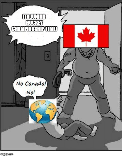 Its hockey time | ITS JUNIOR HOCKEY CHAMPIONSHIP TIME! | image tagged in hockey,canada,abusive dad | made w/ Imgflip meme maker