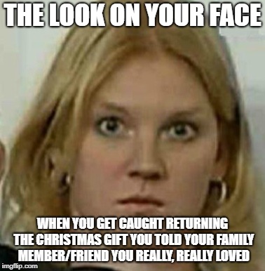 THE LOOK ON YOUR FACE; WHEN YOU GET CAUGHT RETURNING THE CHRISTMAS GIFT YOU TOLD YOUR FAMILY MEMBER/FRIEND YOU REALLY, REALLY LOVED | image tagged in uh-oh christmas | made w/ Imgflip meme maker