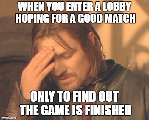 Frustrated Boromir | WHEN YOU ENTER A LOBBY HOPING FOR A GOOD MATCH; ONLY TO FIND OUT THE GAME IS FINISHED | image tagged in memes,frustrated boromir | made w/ Imgflip meme maker